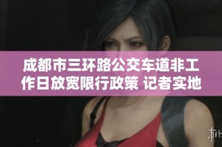 成都市三环路公交车道非工作日放宽限行政策 记者实地探访了解新规详情