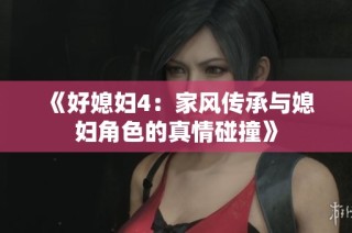 《好媳妇4：家风传承与媳妇角色的真情碰撞》