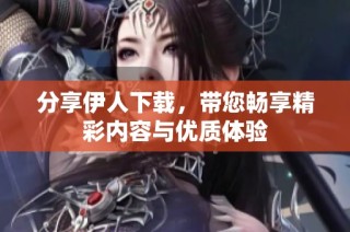 分享伊人下载，带您畅享精彩内容与优质体验