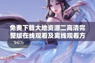 免费下载大地资源二高清完整版在线观看及离线观看方法分享