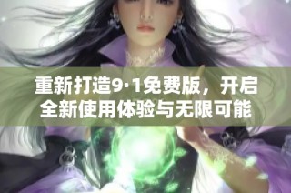 重新打造9·1免费版，开启全新使用体验与无限可能
