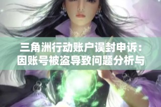三角洲行动账户误封申诉：因账号被盗导致问题分析与解决方案