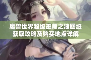 魔兽世界超级巫师之油图纸获取攻略及购买地点详解
