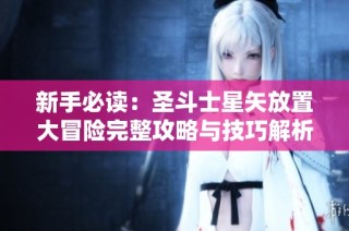 新手必读：圣斗士星矢放置大冒险完整攻略与技巧解析
