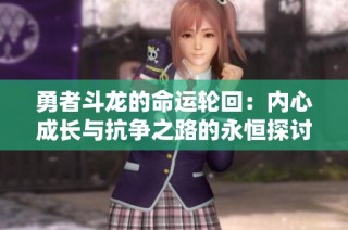 勇者斗龙的命运轮回：内心成长与抗争之路的永恒探讨
