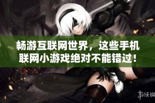 畅游互联网世界，这些手机联网小游戏绝对不能错过！