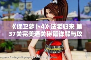 《保卫萝卜4》法老归来 第37关完美通关秘籍详解与攻略分享