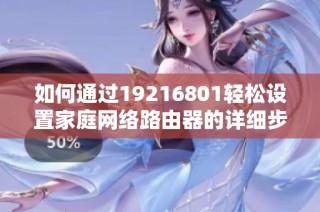 如何通过19216801轻松设置家庭网络路由器的详细步骤
