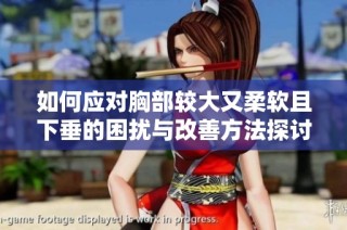 如何应对胸部较大又柔软且下垂的困扰与改善方法探讨