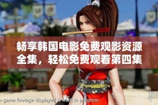 畅享韩国电影免费观影资源全集，轻松免费观看第四集！