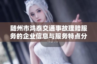 随州市鸿泰交通事故理赔服务的企业信息与服务特点分析