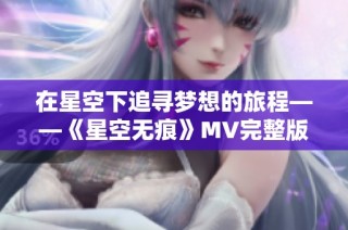 在星空下追寻梦想的旅程——《星空无痕》MV完整版欣赏