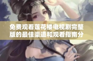 免费观看莲花楼电视剧完整版的最佳渠道和观看指南分享