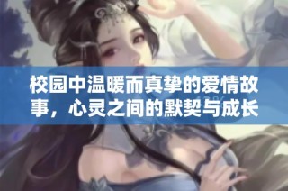 校园中温暖而真挚的爱情故事，心灵之间的默契与成长