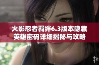 火影忍者羁绊6.3版本隐藏英雄密码详细揭秘与攻略