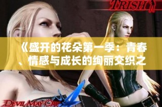 《盛开的花朵第一季：青春、情感与成长的绚丽交织之旅》