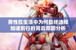 男性在生活中为何最终选择加速前行的背后原因分析