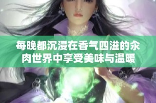每晚都沉浸在香气四溢的汆肉世界中享受美味与温暖