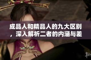 成品人和精品人的九大区别，深入解析二者的内涵与差异