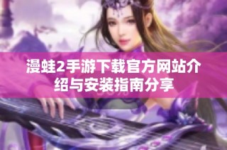 漫蛙2手游下载官方网站介绍与安装指南分享