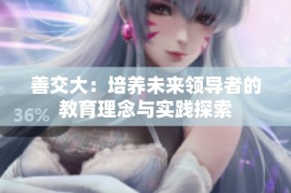 善交大：培养未来领导者的教育理念与实践探索