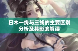 日木一线与三线的主要区别分析及其影响解读