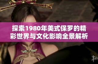 探索1980年美式保罗的精彩世界与文化影响全景解析