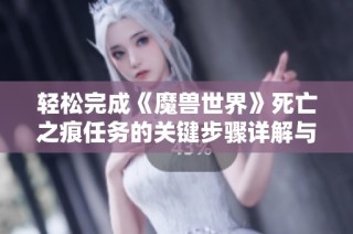 轻松完成《魔兽世界》死亡之痕任务的关键步骤详解与技巧分享