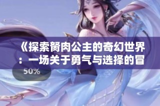《探索胬肉公主的奇幻世界：一场关于勇气与选择的冒险旅程》