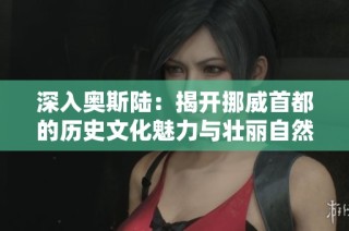 深入奥斯陆：揭开挪威首都的历史文化魅力与壮丽自然风光的迷人之旅