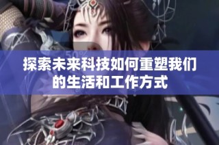 探索未来科技如何重塑我们的生活和工作方式