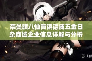 奈曼旗八仙筒镇德威五金日杂商城企业信息详解与分析