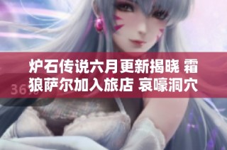 炉石传说六月更新揭晓 霜狼萨尔加入旅店 哀嚎洞穴迷你包即将上线引发玩家期待