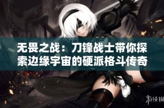 无畏之战：刀锋战士带你探索边缘宇宙的硬派格斗传奇