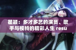 瞿颖：多才多艺的演员、歌手与模特的精彩人生 resumo