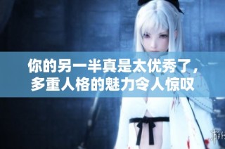 你的另一半真是太优秀了，多重人格的魅力令人惊叹