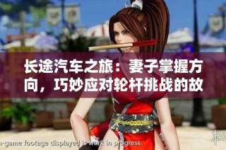 长途汽车之旅：妻子掌握方向，巧妙应对轮杆挑战的故事