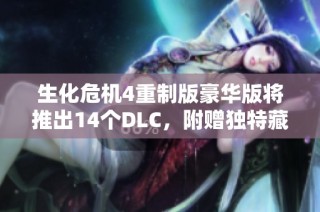 生化危机4重制版豪华版将推出14个DLC，附赠独特藏宝图内容