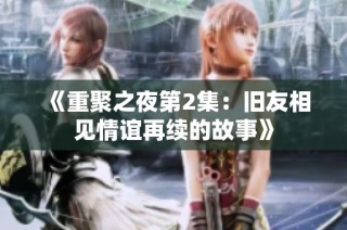 《重聚之夜第2集：旧友相见情谊再续的故事》