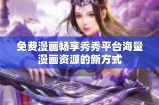 免费漫画畅享秀秀平台海量漫画资源的新方式