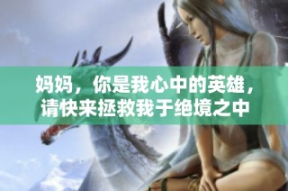 妈妈，你是我心中的英雄，请快来拯救我于绝境之中