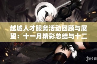 越城人才服务活动回顾与展望：十一月精彩总结与十二月安排盘点
