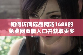 如何访问成品网站1688的免费网页版入口并获取更多资源