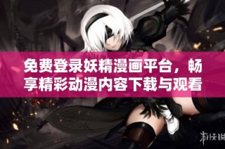 免费登录妖精漫画平台，畅享精彩动漫内容下载与观看