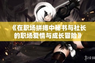 《在职场拼搏中秘书与社长的职场爱情与成长冒险》