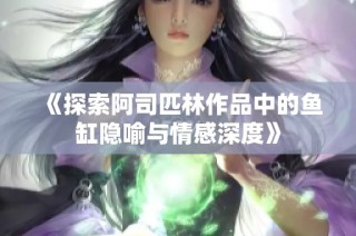 《探索阿司匹林作品中的鱼缸隐喻与情感深度》
