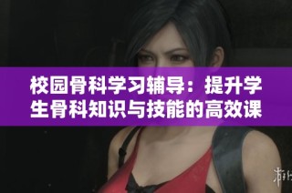 校园骨科学习辅导：提升学生骨科知识与技能的高效课程安排
