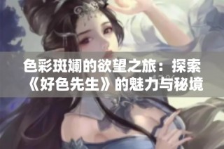 色彩斑斓的欲望之旅：探索《好色先生》的魅力与秘境
