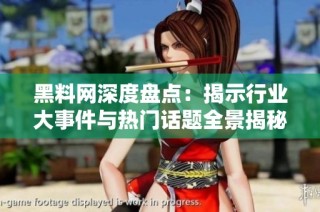 黑料网深度盘点：揭示行业大事件与热门话题全景揭秘