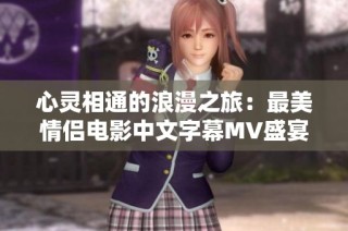 心灵相通的浪漫之旅：最美情侣电影中文字幕MV盛宴